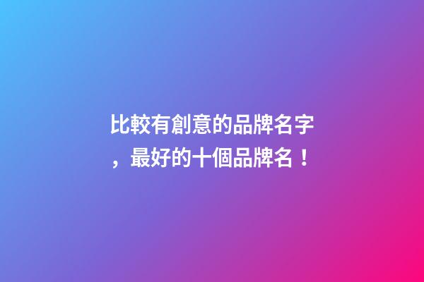 比較有創意的品牌名字，最好的十個品牌名！-第1張-商標起名-玄機派